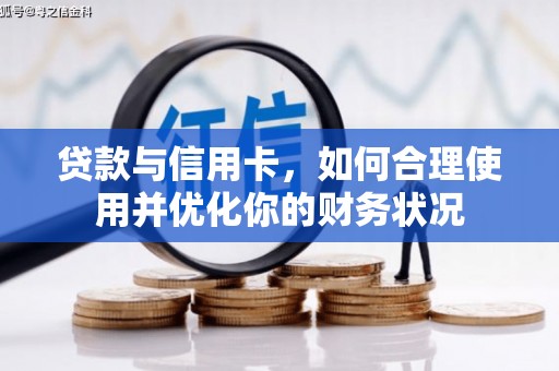 泸溪贷款与信用卡，如何合理使用并优化你的财务状况