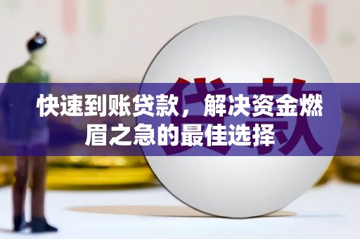 泸溪快速到账贷款，解决资金燃眉之急的最佳选择