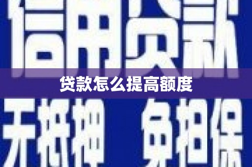 泸溪贷款怎么提高额度
