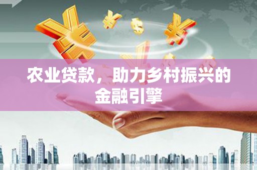 泸溪农业贷款，助力乡村振兴的金融引擎