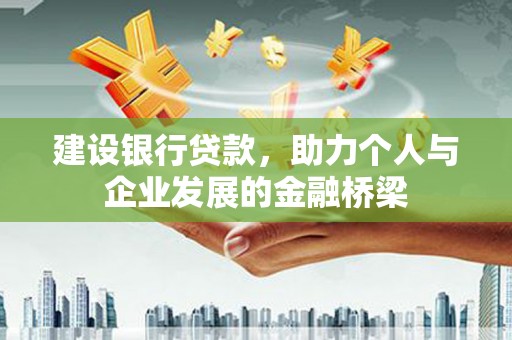 泸溪建设银行贷款，助力个人与企业发展的金融桥梁