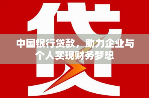 泸溪中国银行贷款，助力企业与个人实现财务梦想