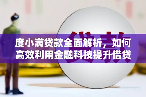 泸溪度小满贷款全面解析，如何高效利用金融科技提升借贷体验