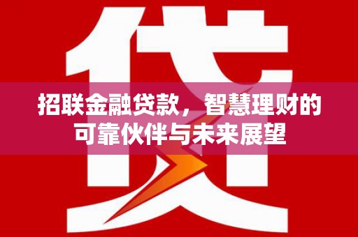 泸溪招联金融贷款，智慧理财的可靠伙伴与未来展望
