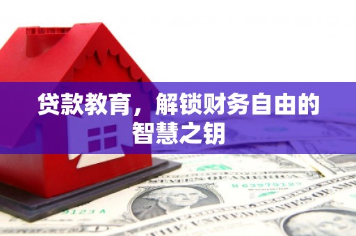 泸溪贷款教育，解锁财务自由的智慧之钥