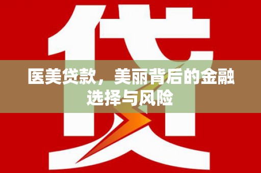 泸溪医美贷款，美丽背后的金融选择与风险