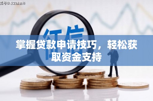 泸溪掌握贷款申请技巧，轻松获取资金支持