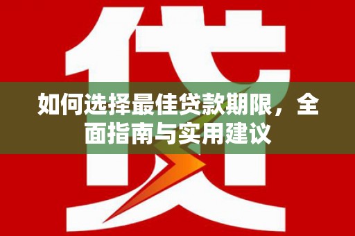 泸溪如何选择最佳贷款期限，全面指南与实用建议