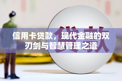 泸溪信用卡贷款，现代金融的双刃剑与智慧管理之道