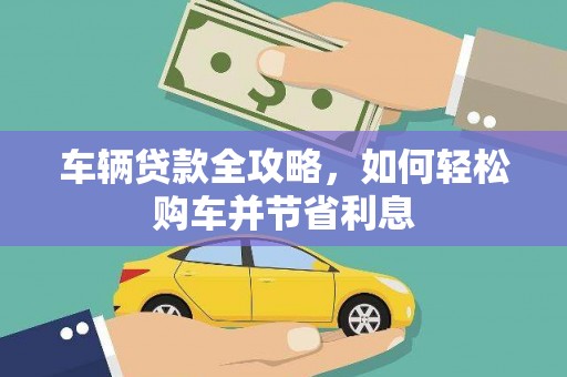 泸溪车辆贷款全攻略，如何轻松购车并节省利息