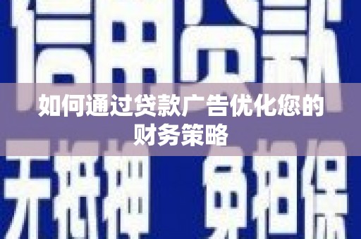 泸溪如何通过贷款广告优化您的财务策略
