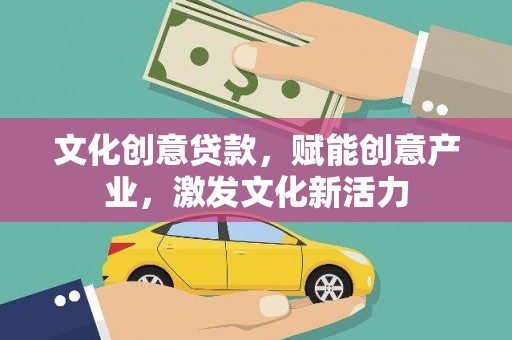 泸溪文化创意贷款，赋能创意产业，激发文化新活力