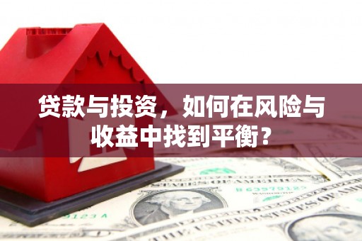 泸溪贷款与投资，如何在风险与收益中找到平衡？