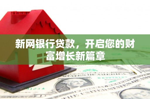 泸溪新网银行贷款，开启您的财富增长新篇章
