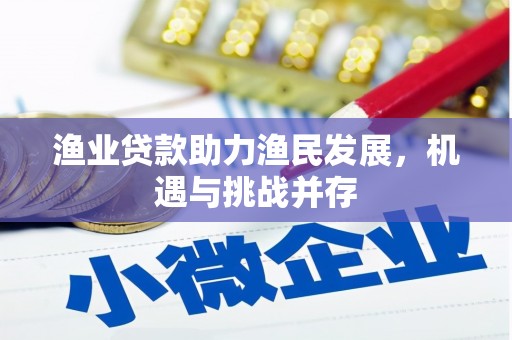 泸溪渔业贷款助力渔民发展，机遇与挑战并存