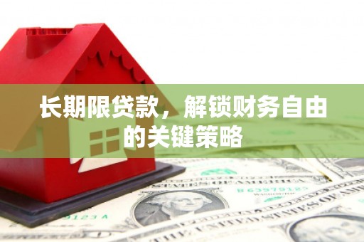 泸溪长期限贷款，解锁财务自由的关键策略