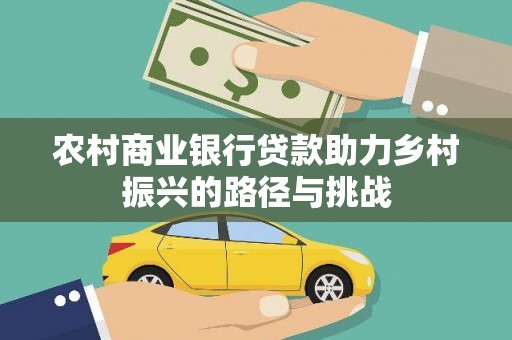 泸溪农村商业银行贷款助力乡村振兴的路径与挑战