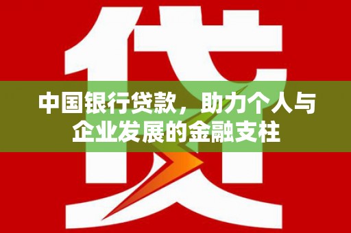 泸溪中国银行贷款，助力个人与企业发展的金融支柱