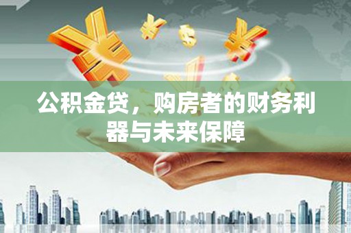 泸溪公积金贷，购房者的财务利器与未来保障