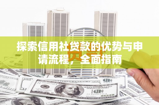 泸溪探索信用社贷款的优势与申请流程，全面指南