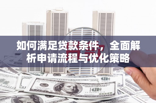 泸溪如何满足贷款条件，全面解析申请流程与优化策略