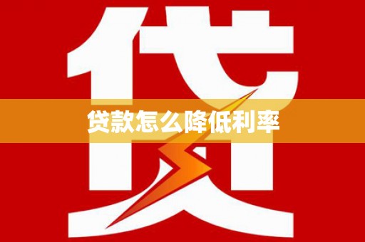 泸溪贷款怎么降低利率
