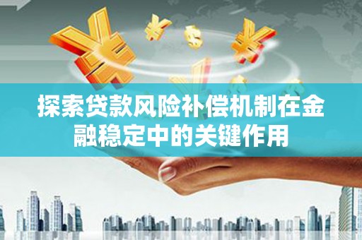 泸溪探索贷款风险补偿机制在金融稳定中的关键作用