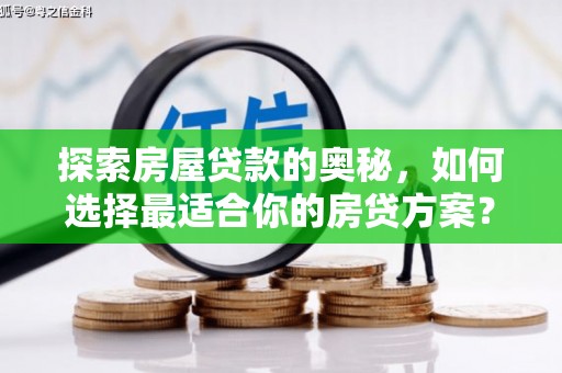 泸溪探索房屋贷款的奥秘，如何选择最适合你的房贷方案？