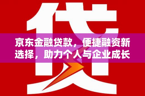 泸溪京东金融贷款，便捷融资新选择，助力个人与企业成长