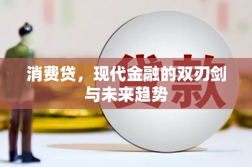 泸溪消费贷，现代金融的双刃剑与未来趋势