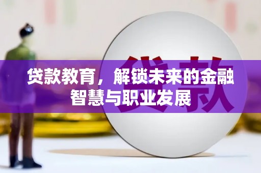 泸溪贷款教育，解锁未来的金融智慧与职业发展
