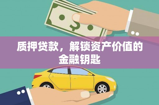 泸溪质押贷款，解锁资产价值的金融钥匙