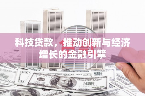 泸溪科技贷款，推动创新与经济增长的金融引擎