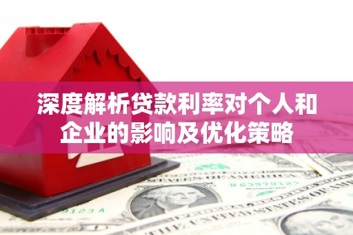 泸溪深度解析贷款利率对个人和企业的影响及优化策略