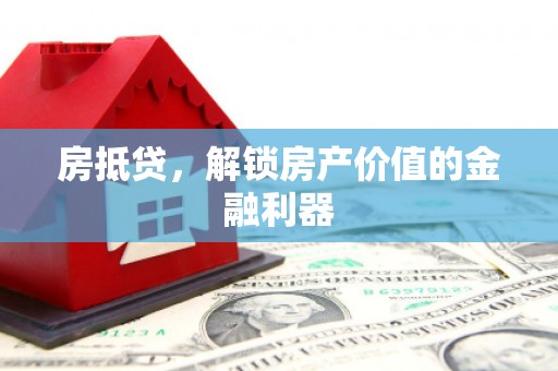 泸溪房抵贷，解锁房产价值的金融利器