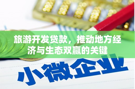 泸溪旅游开发贷款，推动地方经济与生态双赢的关键