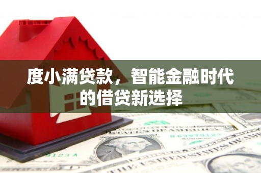 泸溪度小满贷款，智能金融时代的借贷新选择