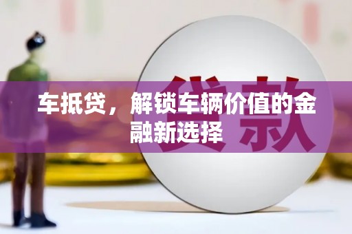 泸溪车抵贷，解锁车辆价值的金融新选择