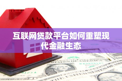 泸溪互联网贷款平台如何重塑现代金融生态