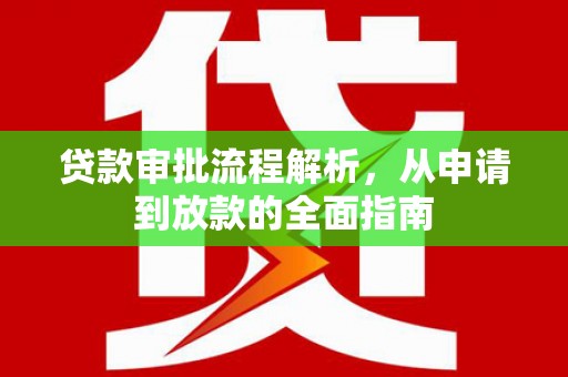 泸溪贷款审批流程解析，从申请到放款的全面指南