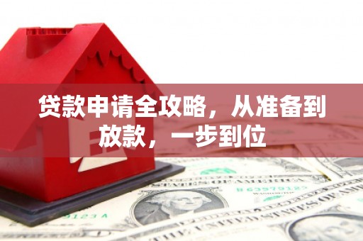 泸溪贷款申请全攻略，从准备到放款，一步到位