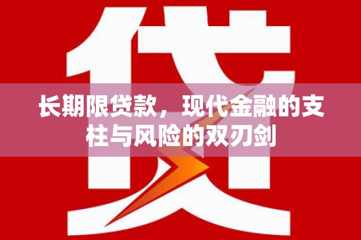 泸溪长期限贷款，现代金融的支柱与风险的双刃剑
