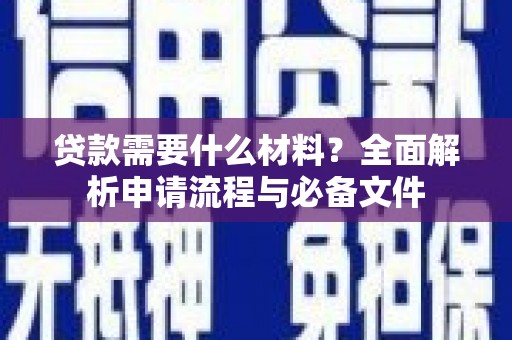 泸溪贷款需要什么材料？全面解析申请流程与必备文件