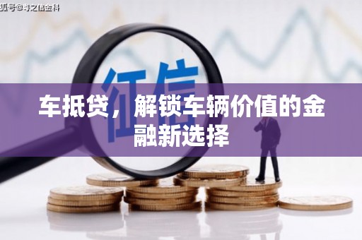 泸溪车抵贷，解锁车辆价值的金融新选择