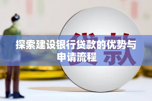 泸溪探索建设银行贷款的优势与申请流程