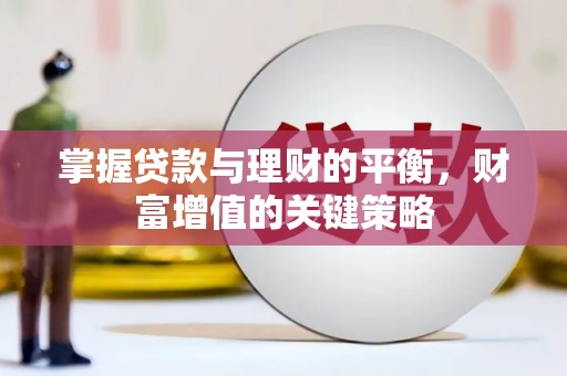 泸溪掌握贷款与理财的平衡，财富增值的关键策略