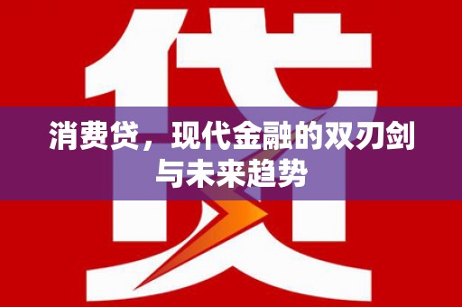泸溪消费贷，现代金融的双刃剑与未来趋势