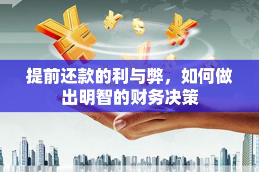 泸溪提前还款的利与弊，如何做出明智的财务决策