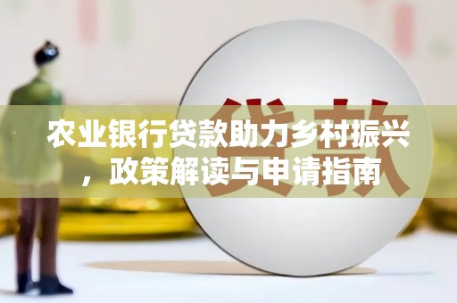 泸溪农业银行贷款助力乡村振兴，政策解读与申请指南