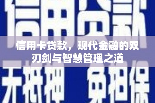 泸溪信用卡贷款，现代金融的双刃剑与智慧管理之道